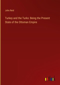 Turkey and the Turks: Being the Present State of the Ottoman Empire - Reid, John