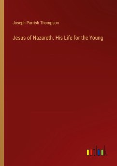 Jesus of Nazareth. His Life for the Young - Thompson, Joseph Parrish