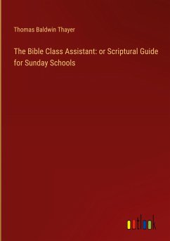 The Bible Class Assistant: or Scriptural Guide for Sunday Schools - Thayer, Thomas Baldwin