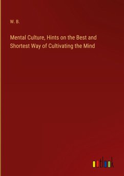 Mental Culture, Hints on the Best and Shortest Way of Cultivating the Mind - W. B.