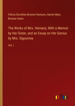 The Works of Mrs. Hemans, With a Memoir by Her Sister, and an Essay on Her Genius by Mrs. Sigourney