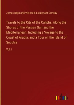 Travels to the City of the Caliphs, Along the Shores of the Persian Gulf and the Mediterranean. Including a Voyage to the Coast of Arabia, and a Tour on the Island of Socotra - Wellsted, James Raymond; Ormsby, Lieutenant