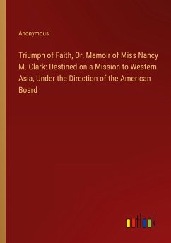 Triumph of Faith, Or, Memoir of Miss Nancy M. Clark: Destined on a Mission to Western Asia, Under the Direction of the American Board