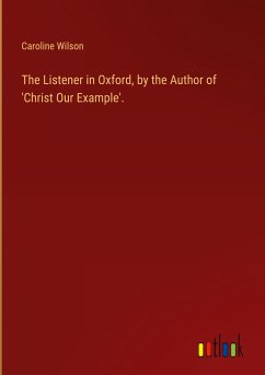 The Listener in Oxford, by the Author of 'Christ Our Example'. - Wilson, Caroline