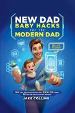 NEW DAD BABY HACKS FOR THE MODERN DAD EASY FIRST-TIME FATHER ESSENTIALS FOR A STRESS-FREE JOURNEY, ANY NEW DAD CAN USE TO BE MORE CONFIDEN