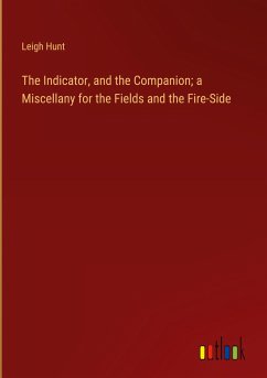 The Indicator, and the Companion; a Miscellany for the Fields and the Fire-Side - Hunt, Leigh