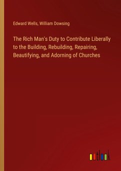 The Rich Man's Duty to Contribute Liberally to the Building, Rebuilding, Repairing, Beautifying, and Adorning of Churches