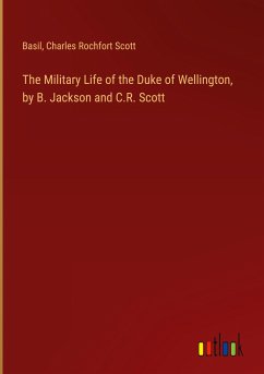 The Military Life of the Duke of Wellington, by B. Jackson and C.R. Scott - Basil; Charles Rochfort Scott