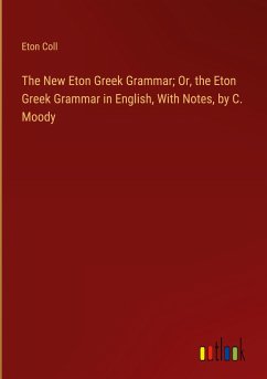 The New Eton Greek Grammar; Or, the Eton Greek Grammar in English, With Notes, by C. Moody - Coll, Eton