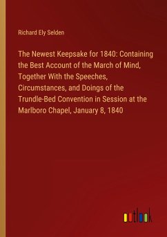 The Newest Keepsake for 1840: Containing the Best Account of the March of Mind, Together With the Speeches, Circumstances, and Doings of the Trundle-Bed Convention in Session at the Marlboro Chapel, January 8, 1840