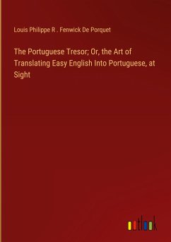 The Portuguese Tresor; Or, the Art of Translating Easy English Into Portuguese, at Sight