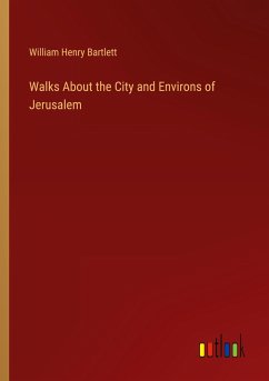Walks About the City and Environs of Jerusalem - Bartlett, William Henry