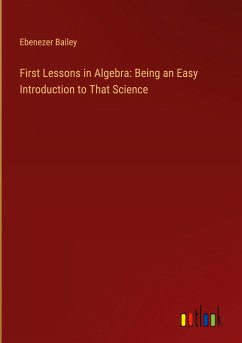 First Lessons in Algebra: Being an Easy Introduction to That Science - Bailey, Ebenezer
