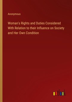 Woman's Rights and Duties Considered With Relation to their Influence on Society and Her Own Condition - Anonymous