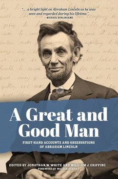 A Great and Good Man: Rare, First-Hand Accounts and Observations of Abraham Lincoln - White, Jonathan; Griffing, William