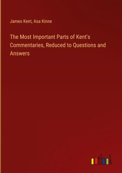 The Most Important Parts of Kent's Commentaries, Reduced to Questions and Answers - Kent, James; Kinne, Asa