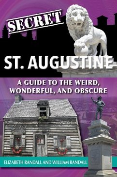 Secret St. Augustine: A Guide to the Weird, Wonderful, and Obscure - Randall, Elizabeth; Randall, William