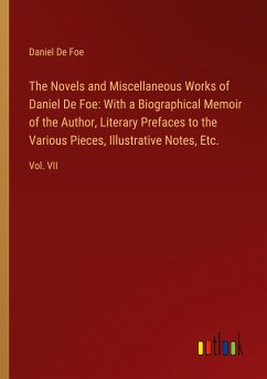 The Novels and Miscellaneous Works of Daniel De Foe: With a Biographical Memoir of the Author, Literary Prefaces to the Various Pieces, Illustrative Notes, Etc. - Foe, Daniel De