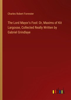 The Lord Mayor's Fool: Or, Maxims of Kit Largosse, Collected Really Written by Gabriel Grindlaye
