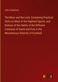The Moor and the Loch: Containing Practical Hints on Most of the Highland Sports, and Notices of the Habits of the Different Creatures of Game and Prey in the Mountainous Districts of Scotland - Colquhoun, John