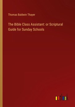 The Bible Class Assistant: or Scriptural Guide for Sunday Schools
