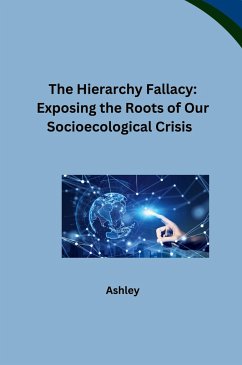 The Hierarchy Fallacy: Exposing the Roots of Our Socioecological Crisis - Ashley