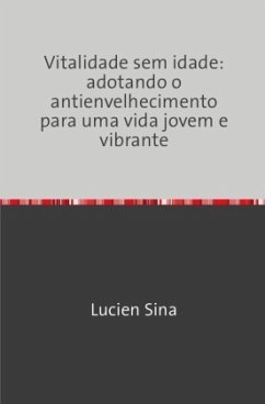 Vitalidade sem idade: adotando o antienvelhecimento para uma vida jovem e vibrante - Sina, Lucien