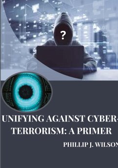 Unifying Against Cyber-Terrorism: A Primer - Wilson, Phillip J.