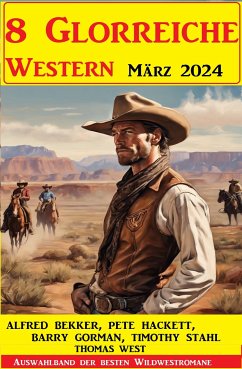 8 Glorreiche Western März 2024 (eBook, ePUB) - Bekker, Alfred; Gorman, Barry; Hackett, Pete; West, Thomas; Stahl, Timothy