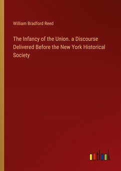 The Infancy of the Union. a Discourse Delivered Before the New York Historical Society - Reed, William Bradford