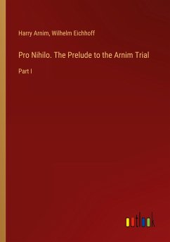 Pro Nihilo. The Prelude to the Arnim Trial - Arnim, Harry; Eichhoff, Wilhelm