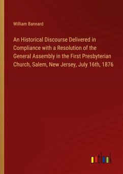 An Historical Discourse Delivered in Compliance with a Resolution of the General Assembly in the First Presbyterian Church, Salem, New Jersey, July 16th, 1876 - Bannard, William