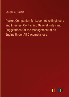 Pocket Companion for Locomotive Engineers and Firemen. Containing General Rules and Suggestions for the Management of an Engine Under All Circumstances