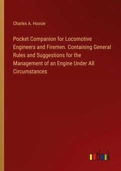 Pocket Companion for Locomotive Engineers and Firemen. Containing General Rules and Suggestions for the Management of an Engine Under All Circumstances