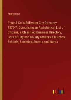 Pryor & Co.'s Stillwater City Directory, 1876-7. Comprising an Alphabetical List of Citizens, a Classified Business Directory, Lists of City and County Officers, Churches, Schools, Societies, Streets and Wards