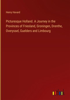 Picturesque Holland. A Journey in the Provinces of Friesland, Groningen, Drenthe, Overyssel, Guelders and Limbourg - Havard, Henry