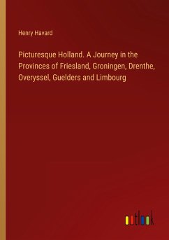 Picturesque Holland. A Journey in the Provinces of Friesland, Groningen, Drenthe, Overyssel, Guelders and Limbourg
