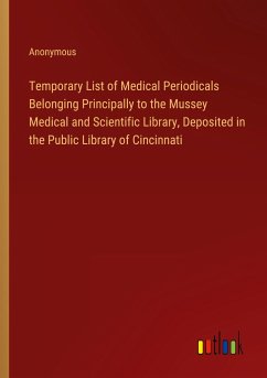 Temporary List of Medical Periodicals Belonging Principally to the Mussey Medical and Scientific Library, Deposited in the Public Library of Cincinnati