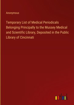 Temporary List of Medical Periodicals Belonging Principally to the Mussey Medical and Scientific Library, Deposited in the Public Library of Cincinnati - Anonymous