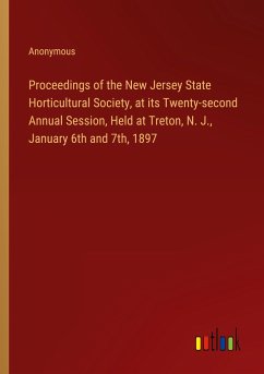 Proceedings of the New Jersey State Horticultural Society, at its Twenty-second Annual Session, Held at Treton, N. J., January 6th and 7th, 1897