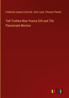 Tell-Trothes New Yeares Gift and The Passionate Morrice - Furnivall, Frederick James; Lane, John; Powell, Thomas