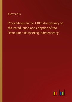 Proceedings on the 100th Anniversary on the Introduction and Adoption of the &quote;Resolution Respecting Independency&quote;
