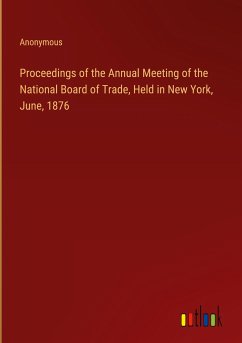 Proceedings of the Annual Meeting of the National Board of Trade, Held in New York, June, 1876 - Anonymous