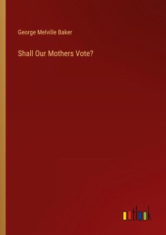 Shall Our Mothers Vote? - Baker, George Melville
