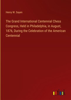 The Grand International Centennial Chess Congress, Held in Philadelphia, in August, 1876, During the Celebration of the American Centennial