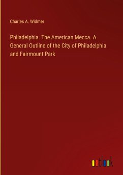 Philadelphia. The American Mecca. A General Outline of the City of Philadelphia and Fairmount Park - Widmer, Charles A.