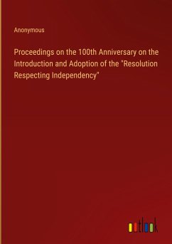 Proceedings on the 100th Anniversary on the Introduction and Adoption of the &quote;Resolution Respecting Independency&quote;