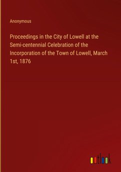 Proceedings in the City of Lowell at the Semi-centennial Celebration of the Incorporation of the Town of Lowell, March 1st, 1876