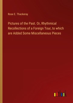 Pictures of the Past. Or, Rhythmical Recollections of a Foreign Tour, to which are Added Some Miscellaneous Pieces - Thackeray, Rose E.