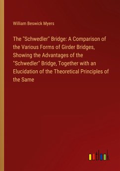 The &quote;Schwedler&quote; Bridge: A Comparison of the Various Forms of Girder Bridges, Showing the Advantages of the &quote;Schwedler&quote; Bridge, Together with an Elucidation of the Theoretical Principles of the Same